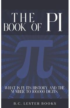 The Book Of Pi: What is Pi, it's history and the number to 100,000 digits.: A concise handbook of Pi to 100,000 decimal places. - B. C. Lester Books 