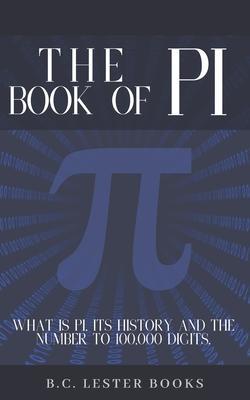 The Book Of Pi: What is Pi, it's history and the number to 100,000 digits.: A concise handbook of Pi to 100,000 decimal places. - B. C. Lester Books