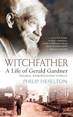 Witchfather - A Life of Gerald Gardner Vol2. From Witch Cult to Wicca - Philip Heselton