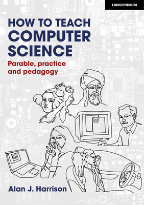 How to Teach Computer Science: Parable, Practice and Pedagogy - Alan Harrison