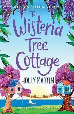 The Wisteria Tree Cottage: A heartwarming feel-good romance to fall in love with this summer - Holly Martin