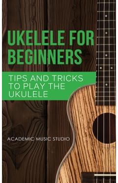 Poza produsului Ukulele for Beginners: Tips and Tricks to Play the Ukulele - Academic Music Studio