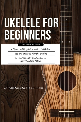 Ukulele for Beginners: 3 Books in 1 - A Quick and Easy Introduction to Ukulele + Tips and Tricks to Play the Ukulele + Reading Music and Chor - Music Studio