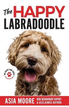 Coperta cărții 'The Happy Labradoodle: The Complete Care, Training & Happiness Guide - Asia Moore'