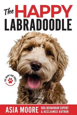Coperta cărții 'The Happy Labradoodle: The Complete Care, Training & Happiness Guide - Asia Moore'