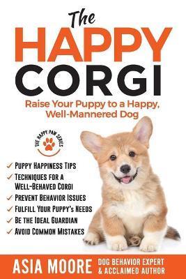 The Happy Corgi: Raise Your Puppy to a Happy, Well-Mannered Dog - Asia Moore
