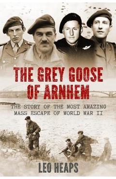 Coperta cărții 'The Grey Goose of Arnhem: The Story of the Most Amazing Mass Escape of World War II - Leo Heaps'