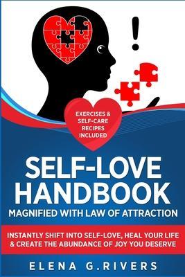Self-Love Handbook Magnified with Law of Attraction: Instantly Shift into Self-Love, Heal Your Life & Create the Abundance of Joy You Deserve - Elena G. Rivers