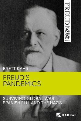 Freud's Pandemics: Surviving Global War, Spanish Flu, and the Nazis - Brett Kahr