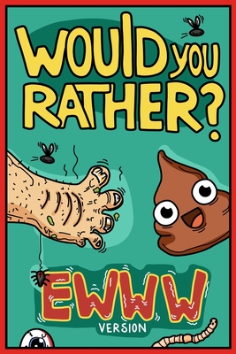 Would You Rather Ewww Version: Would You Rather Questions Ewww Gross Edition - Billy Chuckle