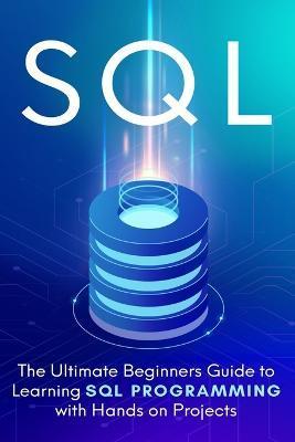 SQL: The Ultimate Beginner's Step-by-Step Guide to Learn SQL Programming with Hands-On Projects - Brandon Cooper