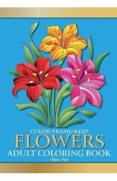 Poza produsului Color Frame Keep. Adult Coloring Book FLOWERS: Relaxation And Stress Relieving Floral Bouquets, Blossoms And Blooms, Decorations, Wreaths, Inspiration - Pippa Page