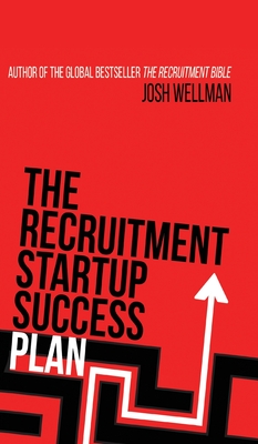 The Recruitment Startup Success Plan: A step-by-step guide that explains how to set up and run a successful recruitment agency - Josh Wellman