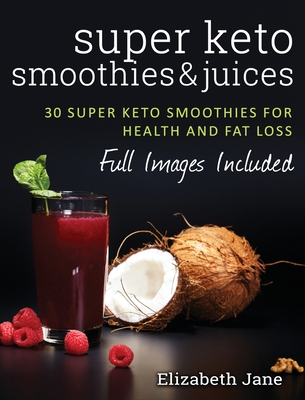 Super Keto Smoothies & Juices: Quick and easy fat burning smoothies and juices - Elizabeth Jane