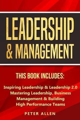 Leadership & Management: This Book Includes: Inspiring Leadership & Leadership 2.0. Mastering Leadership, Business Management & Building High P - Peter Allen