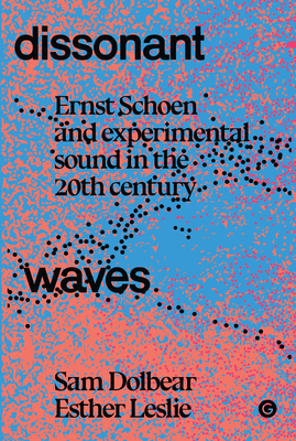 Dissonant Waves: Ernst Schoen and Experimental Sound in the 20th Century - Sam Dolbear