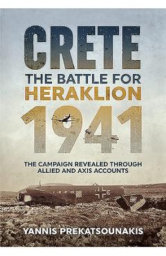 Coperta cărții 'Crete. the Battle for Heraklion 1941: The Campaign Revealed Through Allied and Axis Accounts - Yannis Prekatsounakis'