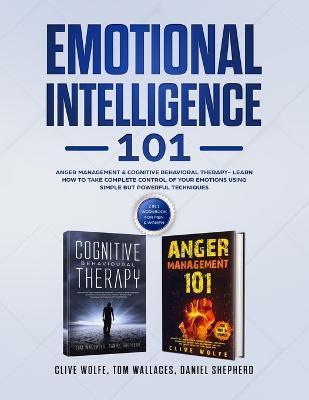 Emotional Intelligence 101: Anger Management & Cognitive Behavioral Therapy- Learn How To Take Complete Control Of Your Emotions Using Simple But - Clive Wolfe