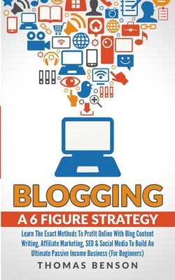 Blogging: A 6 Figure Strategy: Learn The Exact Methods To Profit Online With Blog Content Writing, Affiliate Marketing, SEO & So - Thomas Benson