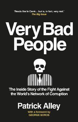 Very Bad People: The Inside Story of the Fight Against the World's Network of Corruption - Patrick Alley