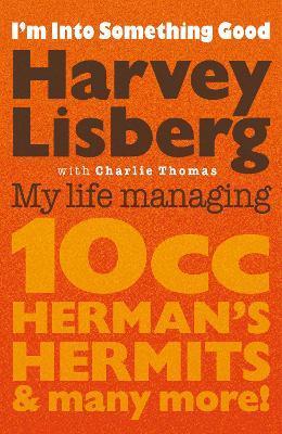 I'm Into Something Good: My Life Managing 10cc, Herman's Hermits and Many More! - Harvey Lisberg