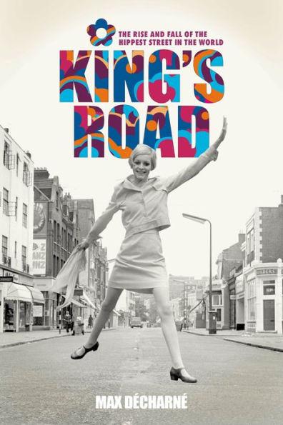 King's Road: The Rise and Fall of the Hippest Street in the World - Max Decharne