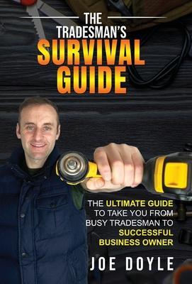 The Tradesman's Survival Guide: The Ultimate Guide to take you from busy tradesman to successful business owner - Joe Doyle
