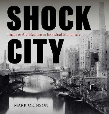 Shock City: Image and Architecture in Industrial Manchester - Mark Crinson