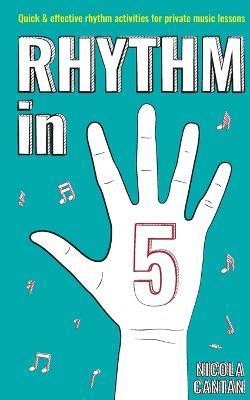 Rhythm in 5: Quick & effective rhythm activities for private music lessons - Nicola Cantan