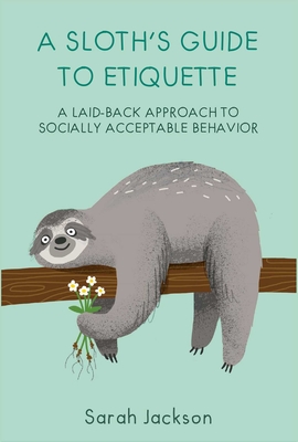 A Sloth's Guide to Etiquette: A Laid-Back Approach to Socially Acceptable Behavior - Sarah Jackson