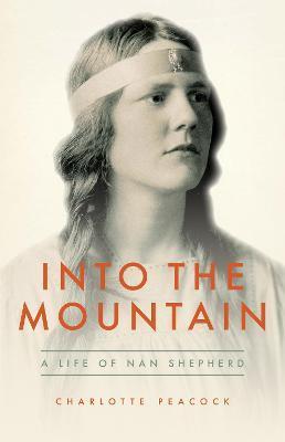 Into the Mountain: A Life of Nan Shepherd - Charlotte Peacock