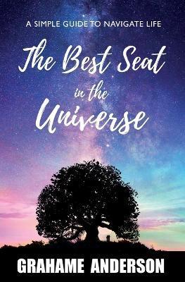 The Best Seat in the Universe: A Simple Guide to Navigate Life - Grahame Anderson