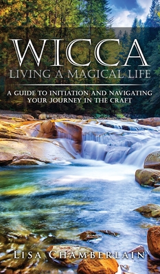 Wicca Living a Magical Life: A Guide to Initiation and Navigating Your Journey in the Craft - Lisa Chamberlain