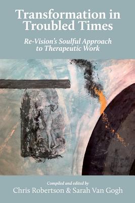 Transformation in Troubled Times: Re-Vision's Soulful Approach to Therapeutic Work - Chris Robertson