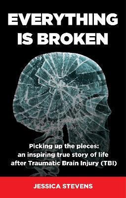 Everything is Broken: Life after Traumatic Brain Injury (TBI) - Jessica Stevens