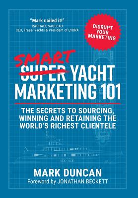 Smart Yacht Marketing 101: The secrets to sourcing, winning and retaining the world's richest clientele - Mark Duncan