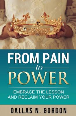 From Pain to Power: Embrace the Lesson and Reclaim Your Power - Dallas Gordon