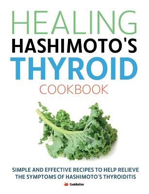 Healing Hashimoto's Thyroid Cookbook: Simple and effective recipes to help relieve the symptoms of Hashimoto's Thyroiditis - Cooknation