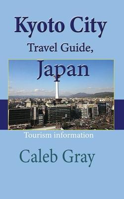 Coperta cărții 'Kyoto City Travel Guide, Japan: Tourism information - Caleb Gray'