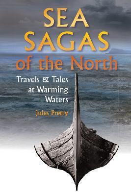 Sea Sagas of the North: Travels and Tales at Warming Waters - Jules Pretty
