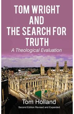 Tom Wright and The Search For Truth: A Theological Evaluation 2nd Edition Revised and Expanded