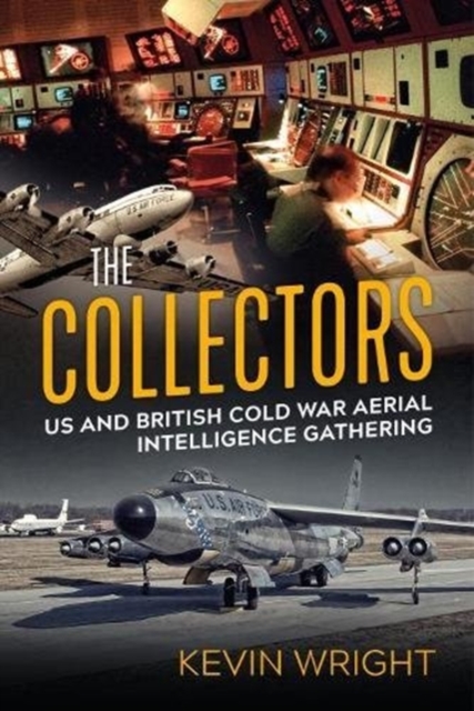 The Collectors: Us and British Cold War Aerial Intelligence Gathering - Kevin Wright