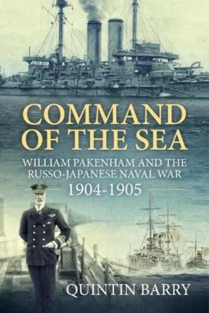 Command of the Sea: William Pakenham and the Russo-Japanese Naval War 1904-1905 - Quintin Barry