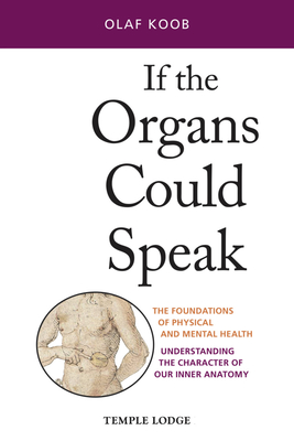 If the Organs Could Speak: The Foundations of Physical and Mental Health: Understanding the Character of Our Inner Anatomy - Olaf Koob