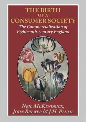 The Birth of a Consumer Society: The Commercialization of Eighteenth-century England - Neil Mckendrick