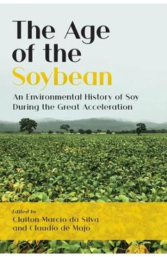 Coperta cărții 'The Age of the Soybean: An Environmental History of Soy During the Great Acceleration - Claiton Marcio Da Silva'