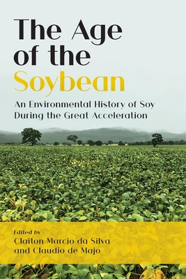 The Age of the Soybean: An Environmental History of Soy During the Great Acceleration - Claiton Marcio Da Silva