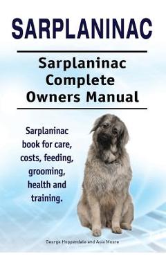 Coperta cărții 'Sarplaninac. Sarplaninac Complete Owners Manual. Sarplaninac book for care, costs, feeding, grooming, health and'