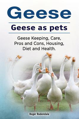 Geese. Geese as pets. Geese Keeping, Care, Pros and Cons, Housing, Diet and Health. - Roger Rodendale