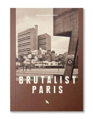 Brutalist Paris: Post-War Brutalist Architecture in Paris and Environs - Robin Wilson